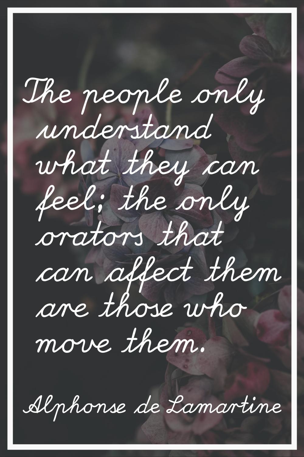 The people only understand what they can feel; the only orators that can affect them are those who 