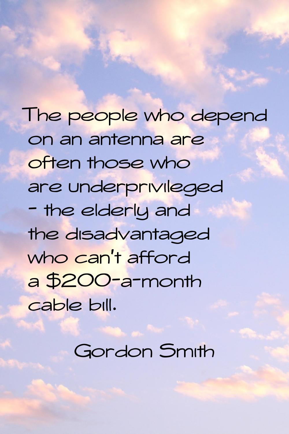 The people who depend on an antenna are often those who are underprivileged - the elderly and the d