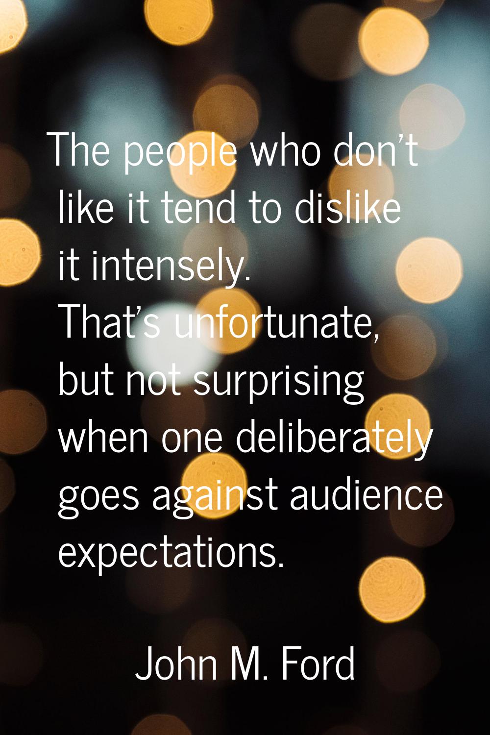 The people who don't like it tend to dislike it intensely. That's unfortunate, but not surprising w