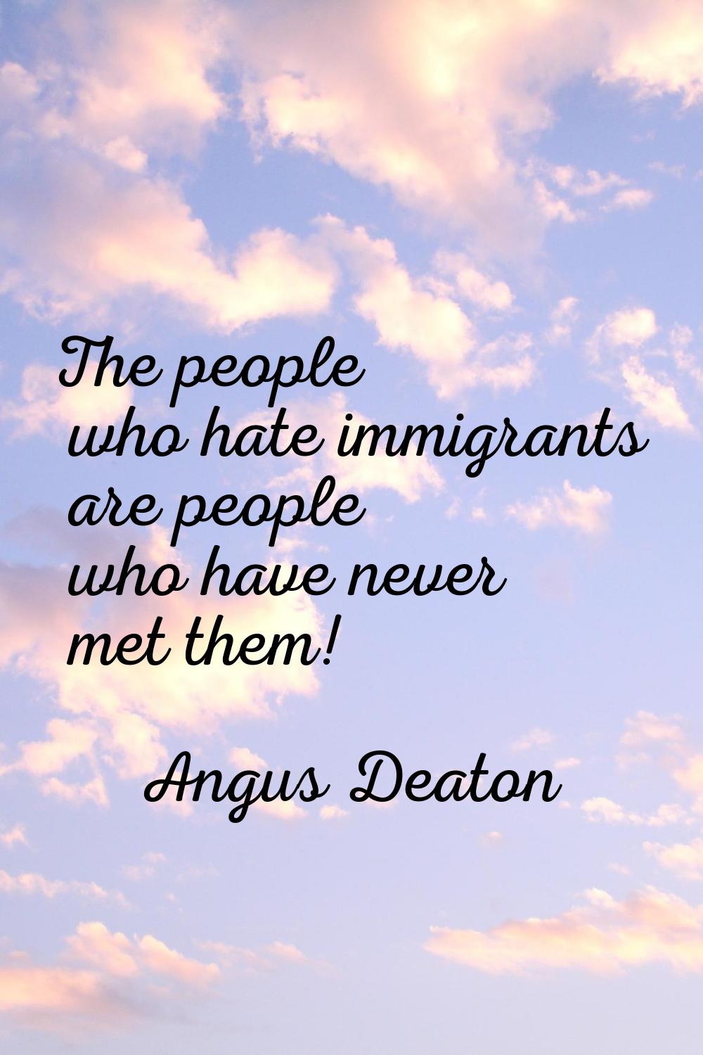 The people who hate immigrants are people who have never met them!