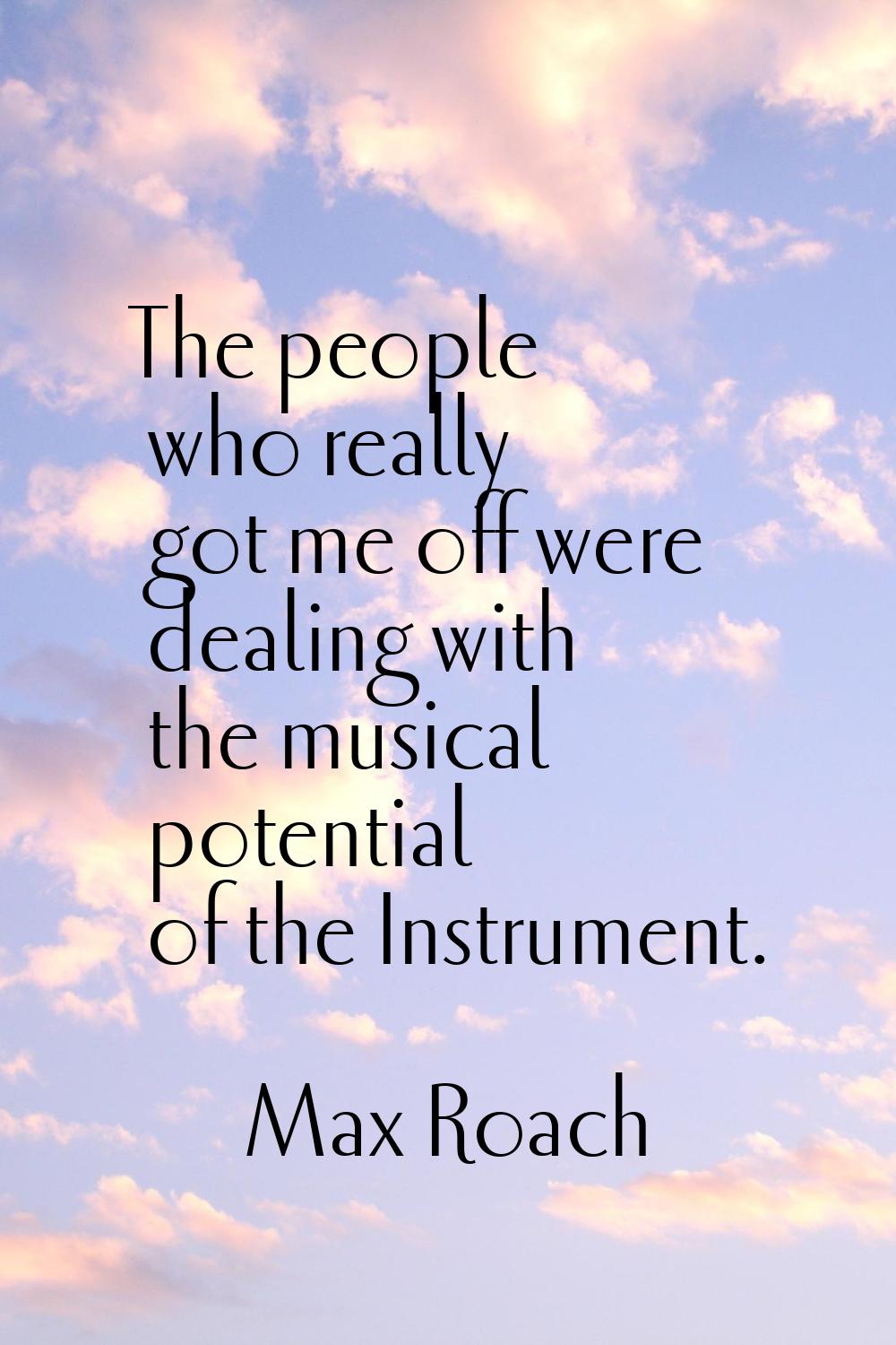 The people who really got me off were dealing with the musical potential of the Instrument.