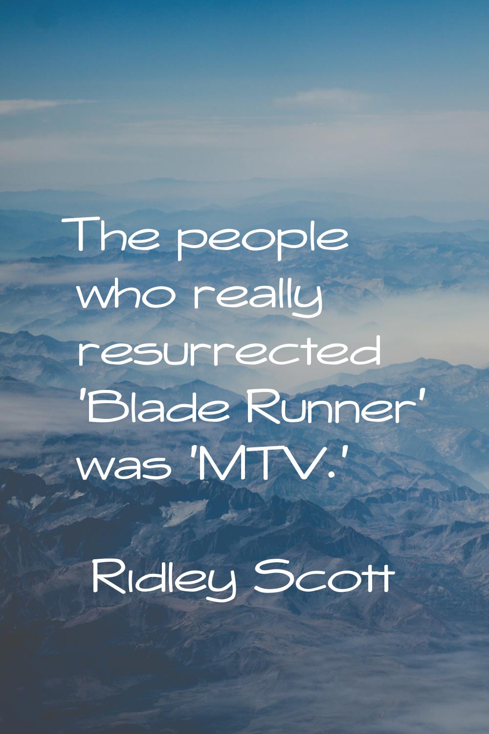 The people who really resurrected 'Blade Runner' was 'MTV.'