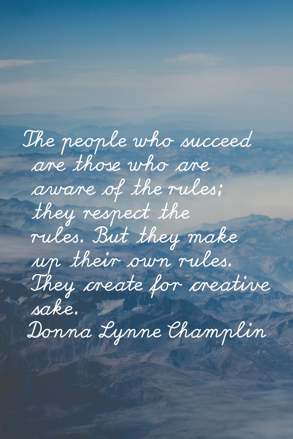 The people who succeed are those who are aware of the rules; they respect the rules. But they make 