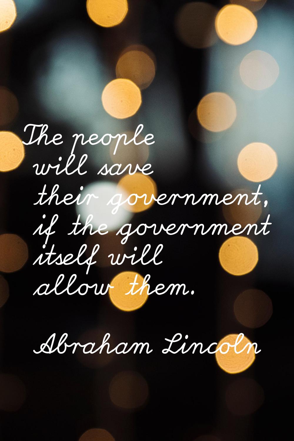 The people will save their government, if the government itself will allow them.