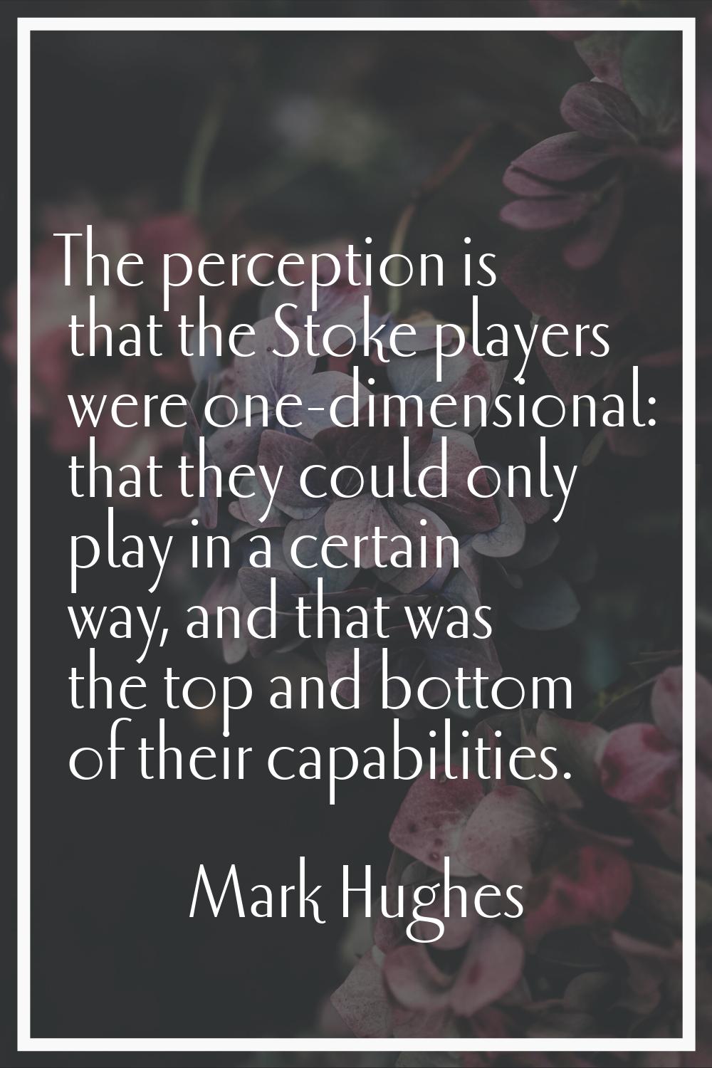 The perception is that the Stoke players were one-dimensional: that they could only play in a certa