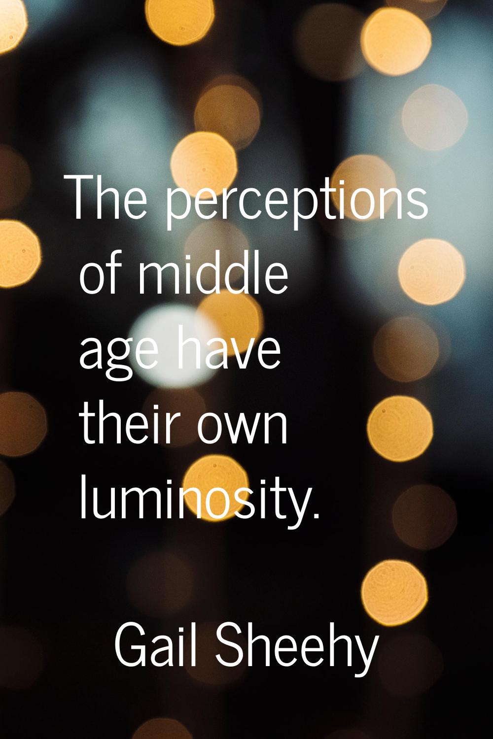The perceptions of middle age have their own luminosity.