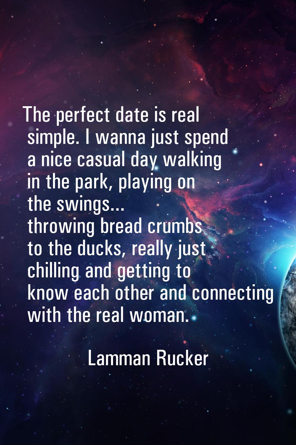 The perfect date is real simple. I wanna just spend a nice casual day walking in the park, playing 
