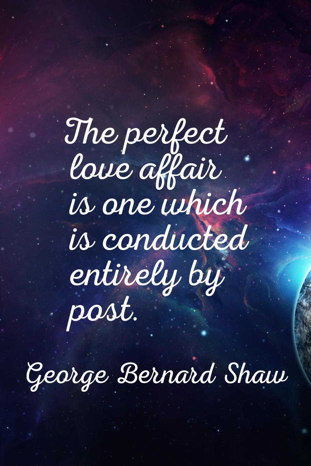 The perfect love affair is one which is conducted entirely by post.