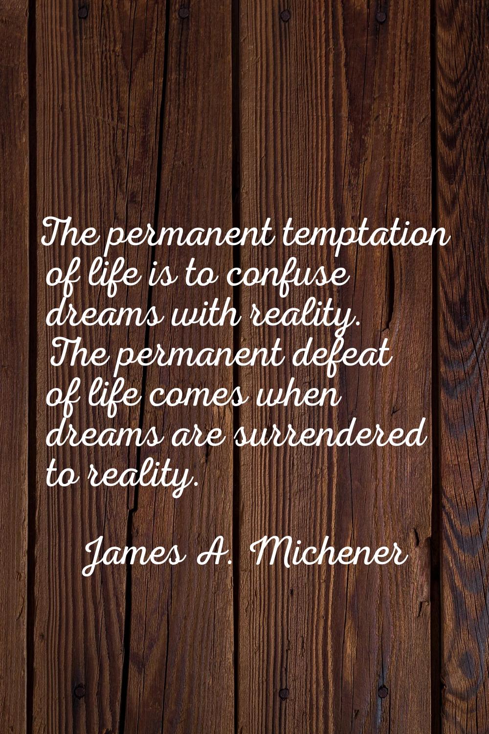 The permanent temptation of life is to confuse dreams with reality. The permanent defeat of life co