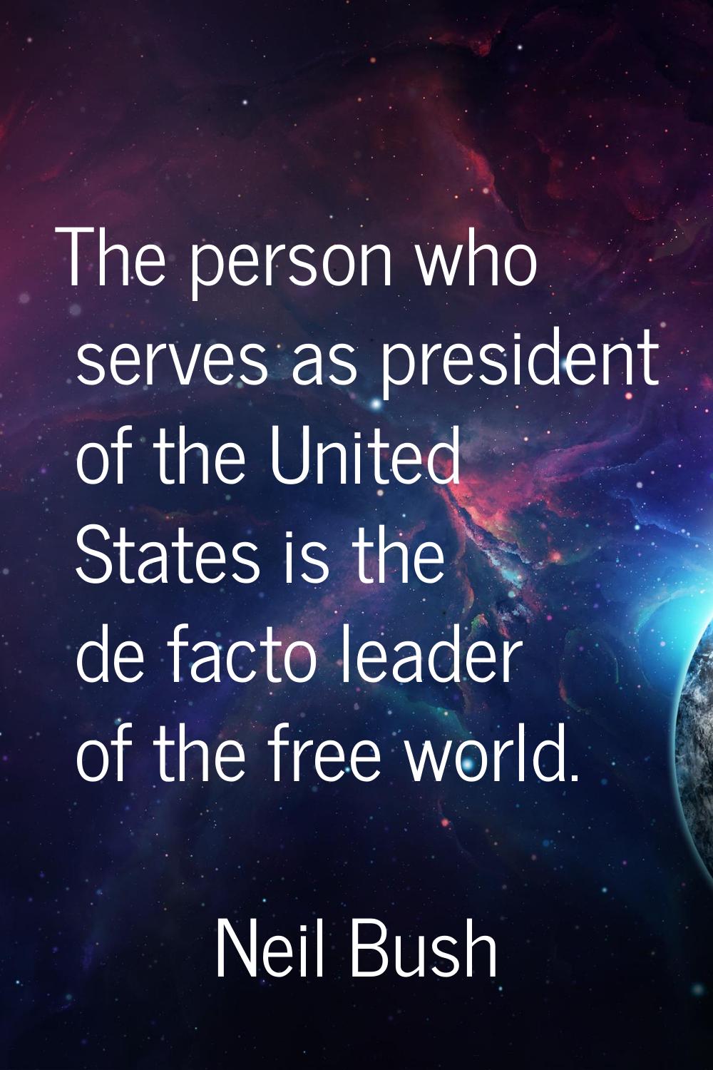 The person who serves as president of the United States is the de facto leader of the free world.