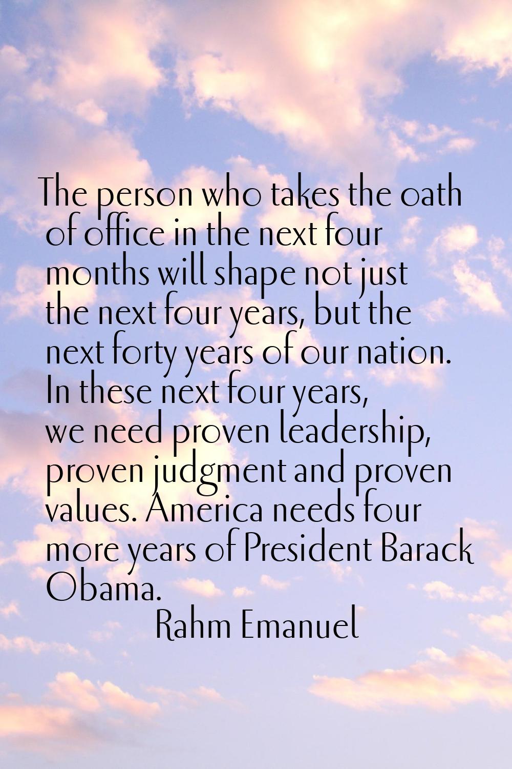 The person who takes the oath of office in the next four months will shape not just the next four y