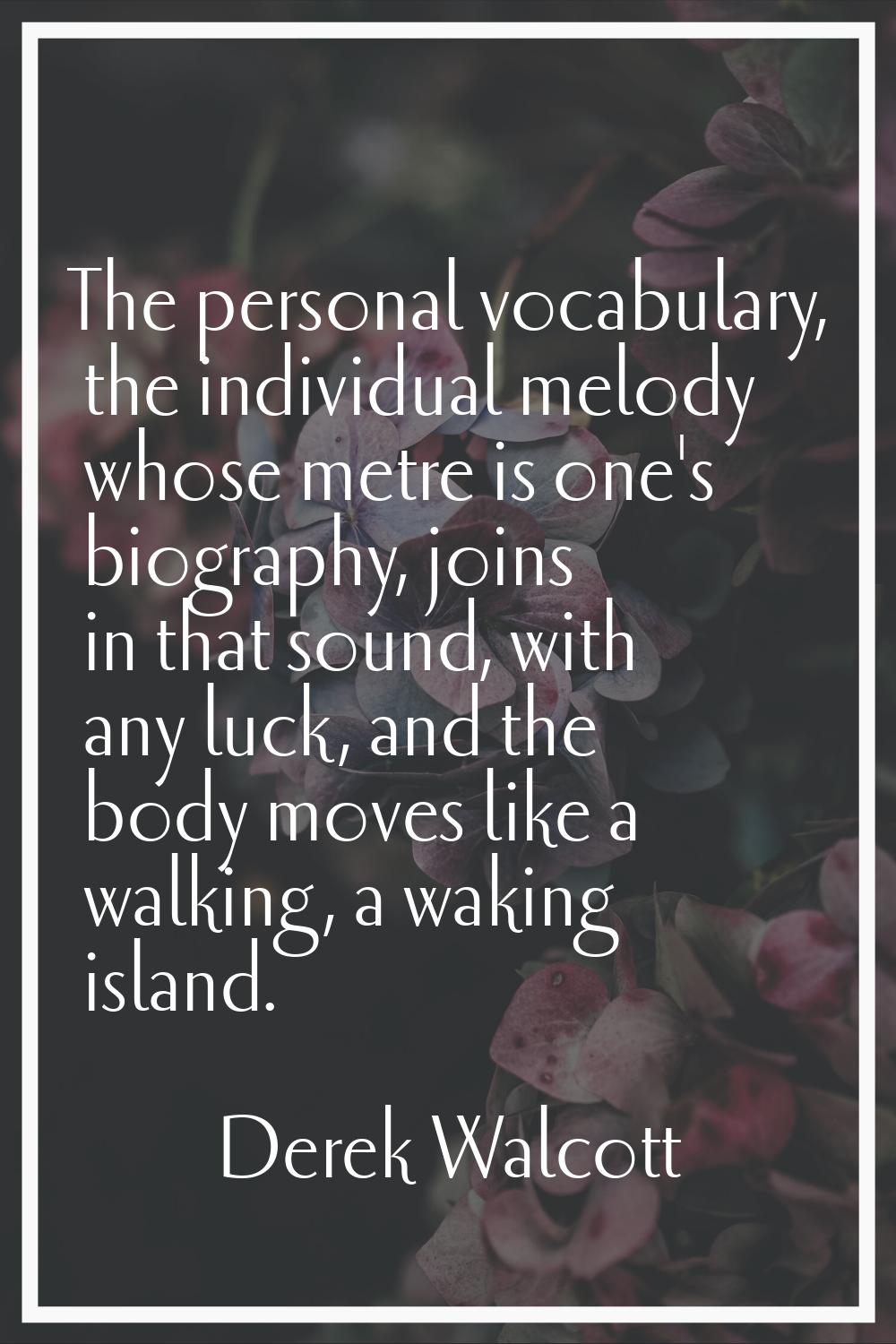 The personal vocabulary, the individual melody whose metre is one's biography, joins in that sound,