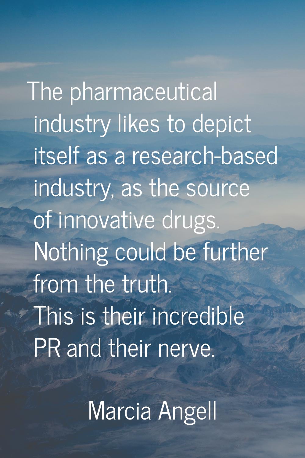 The pharmaceutical industry likes to depict itself as a research-based industry, as the source of i