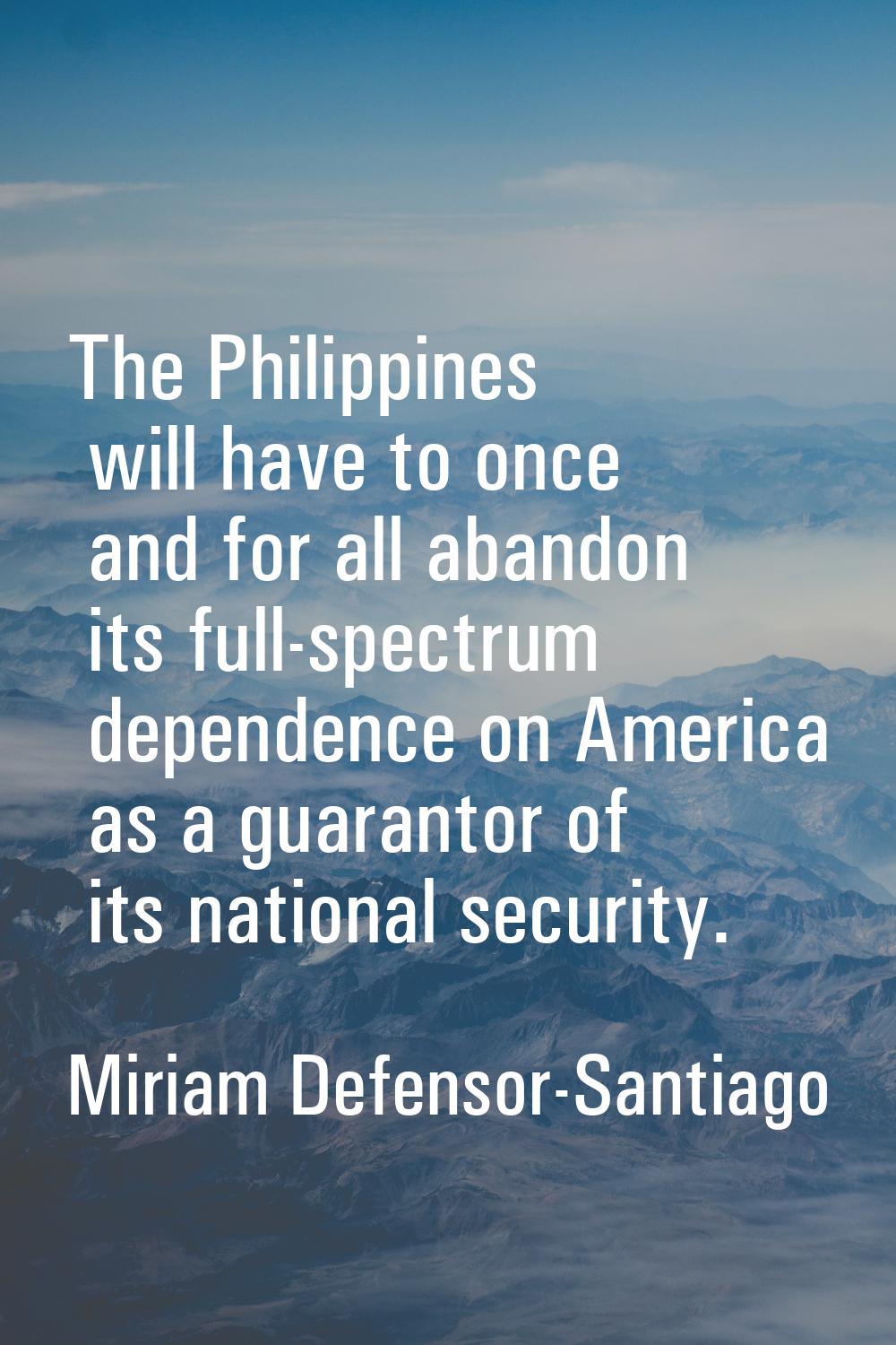 The Philippines will have to once and for all abandon its full-spectrum dependence on America as a 