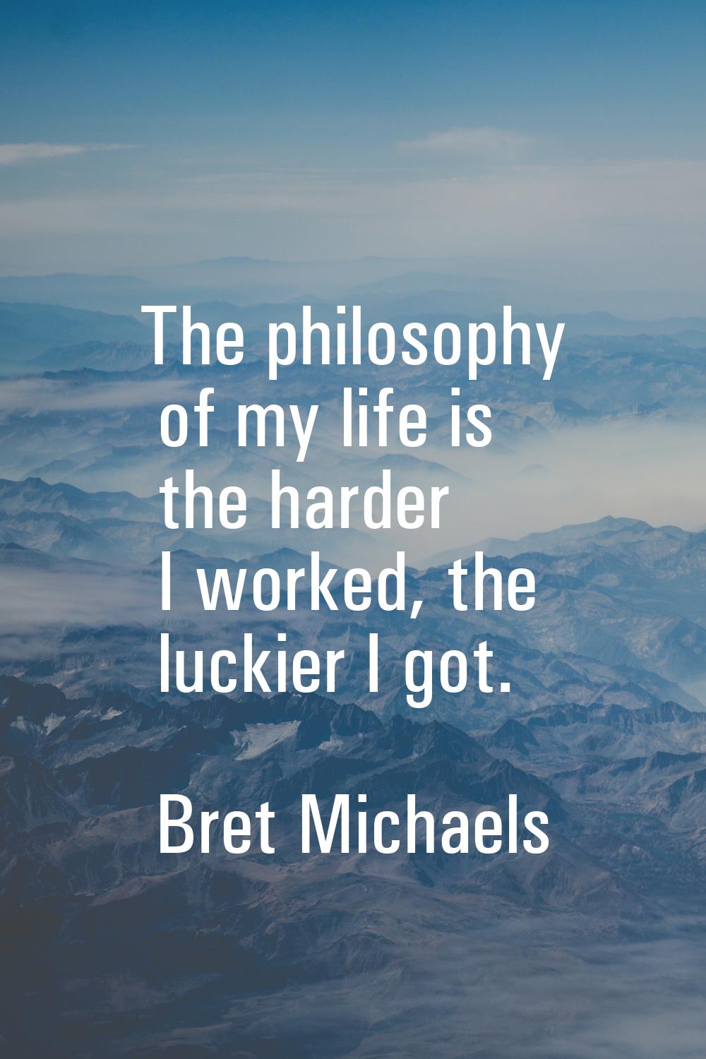 The philosophy of my life is the harder I worked, the luckier I got.