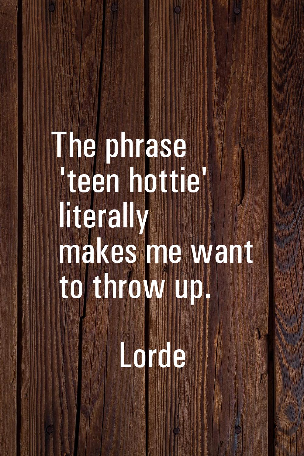 The phrase 'teen hottie' literally makes me want to throw up.