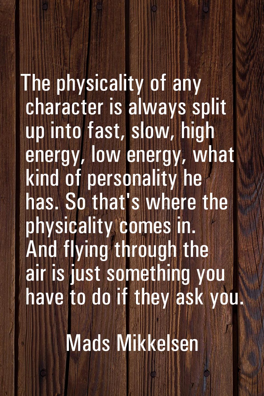 The physicality of any character is always split up into fast, slow, high energy, low energy, what 