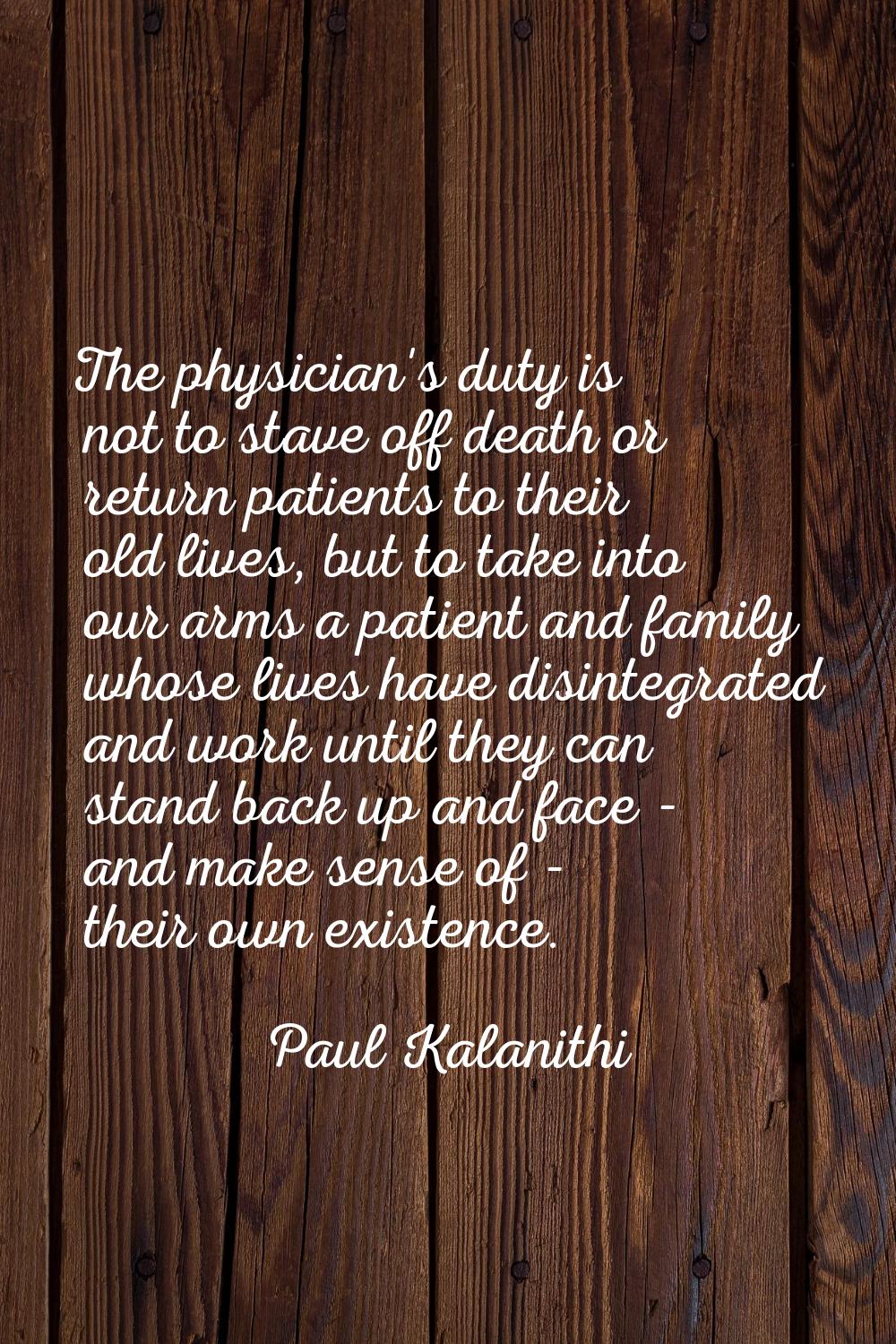 The physician's duty is not to stave off death or return patients to their old lives, but to take i