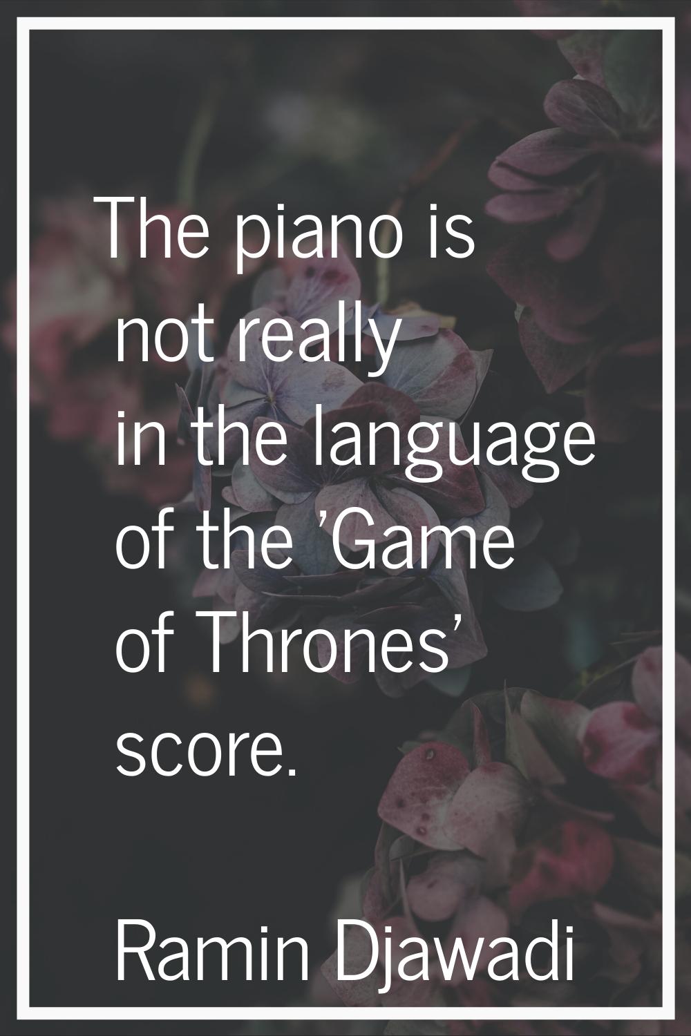 The piano is not really in the language of the 'Game of Thrones' score.
