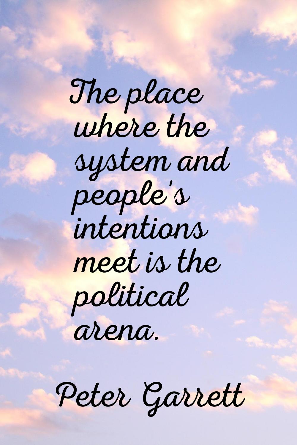 The place where the system and people's intentions meet is the political arena.