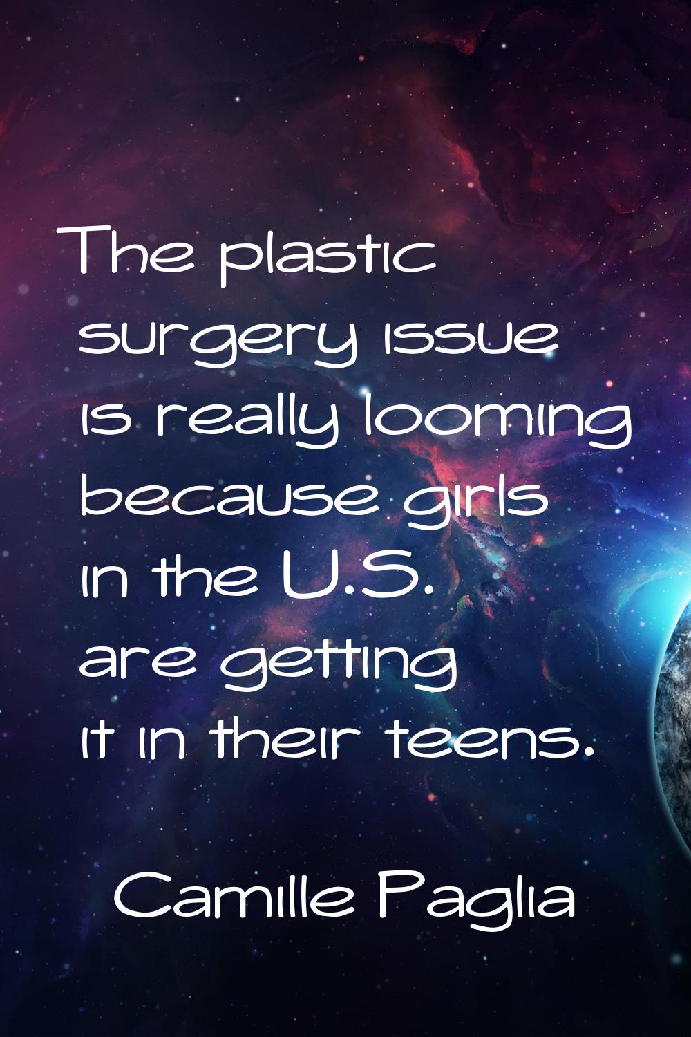 The plastic surgery issue is really looming because girls in the U.S. are getting it in their teens
