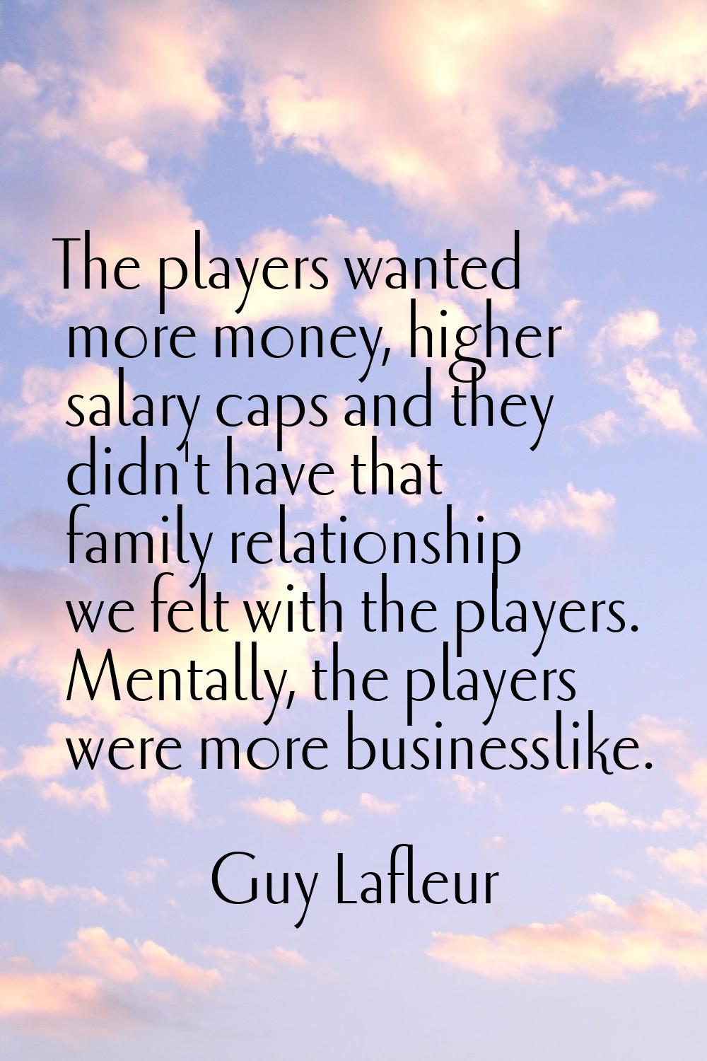 The players wanted more money, higher salary caps and they didn't have that family relationship we 