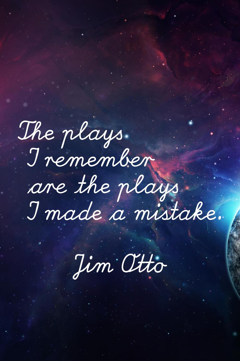 The plays I remember are the plays I made a mistake.