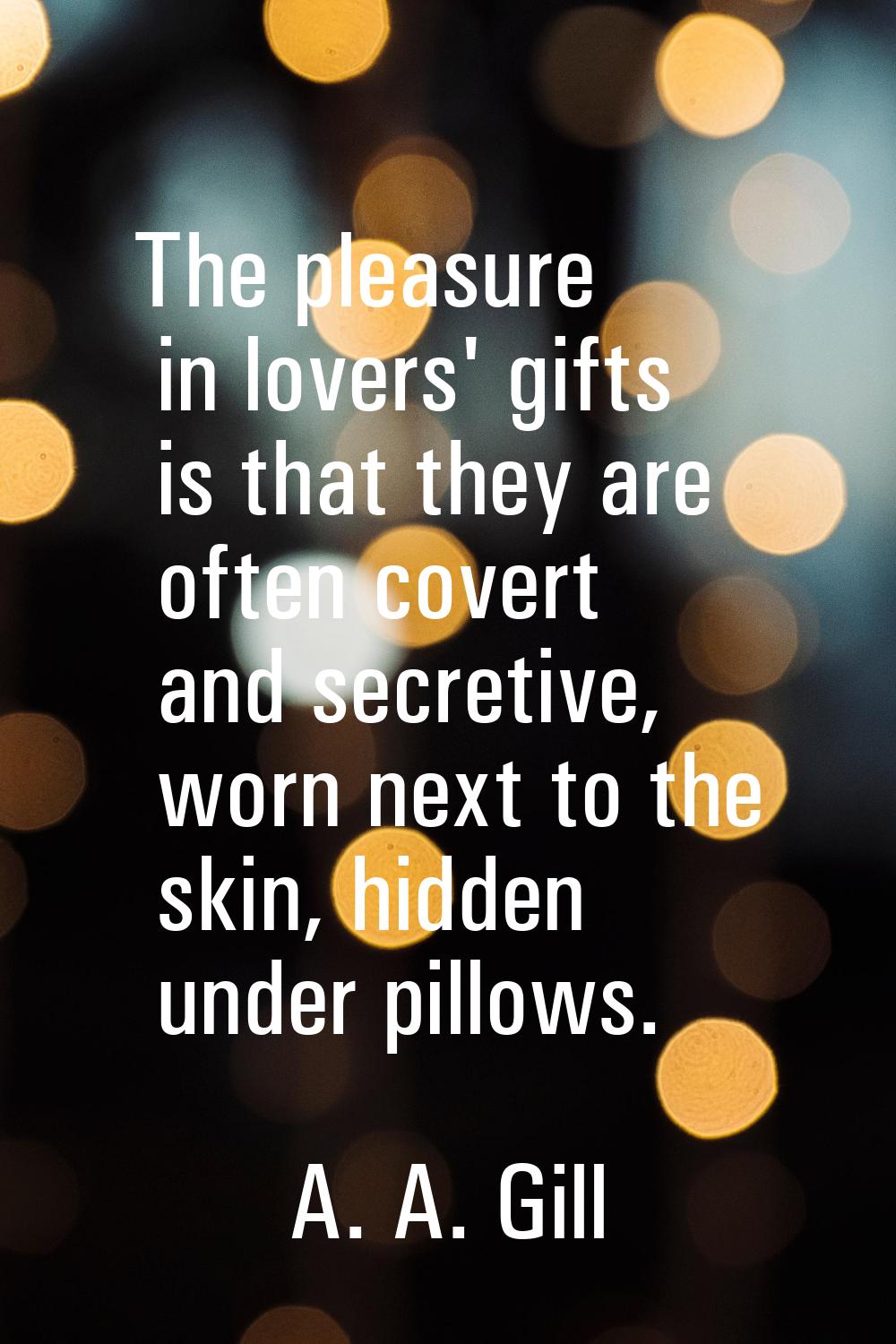 The pleasure in lovers' gifts is that they are often covert and secretive, worn next to the skin, h