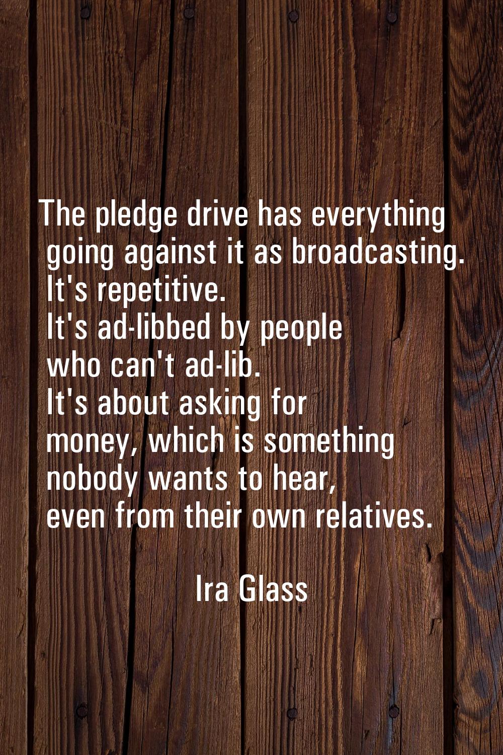 The pledge drive has everything going against it as broadcasting. It's repetitive. It's ad-libbed b