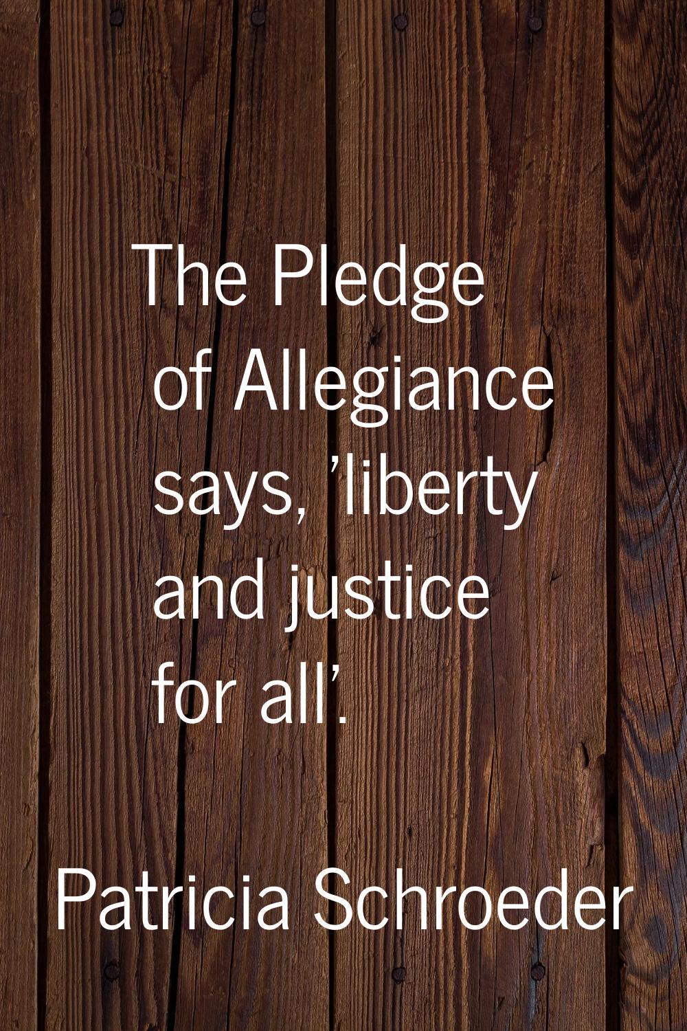 The Pledge of Allegiance says, 'liberty and justice for all'.