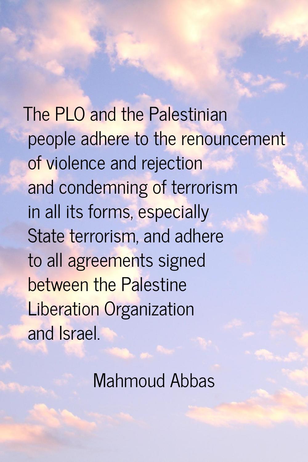 The PLO and the Palestinian people adhere to the renouncement of violence and rejection and condemn