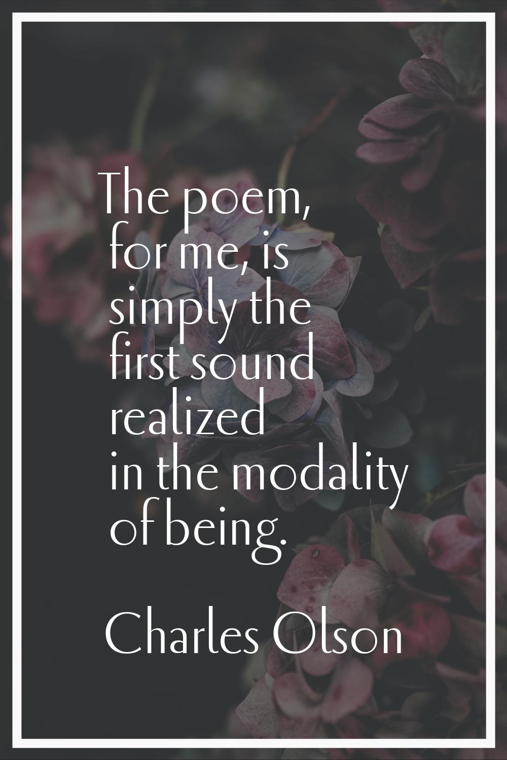The poem, for me, is simply the first sound realized in the modality of being.