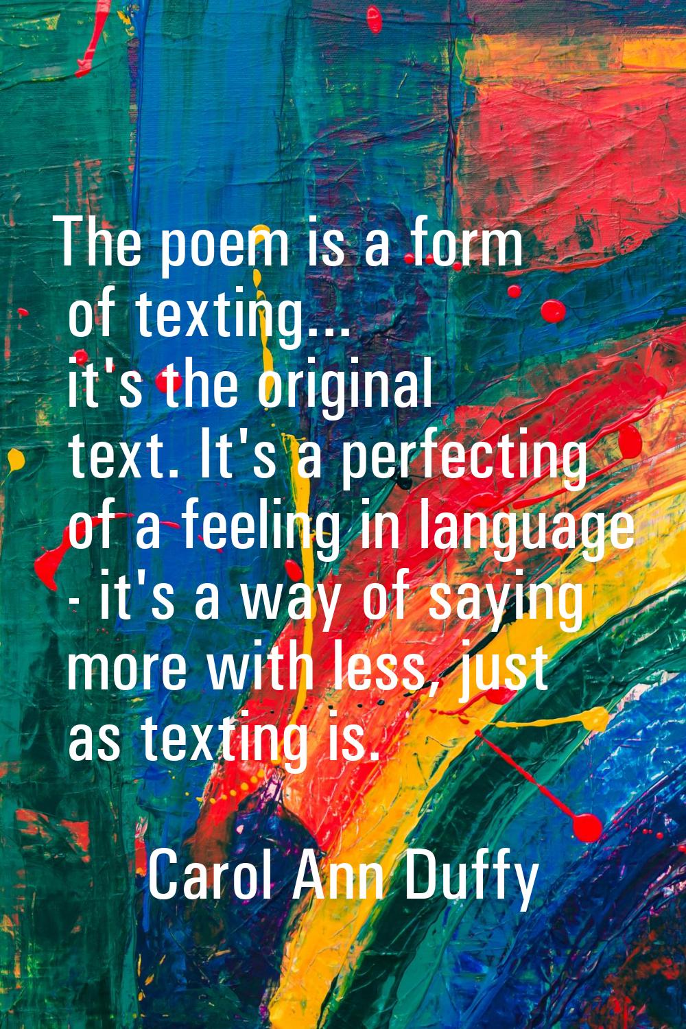 The poem is a form of texting... it's the original text. It's a perfecting of a feeling in language