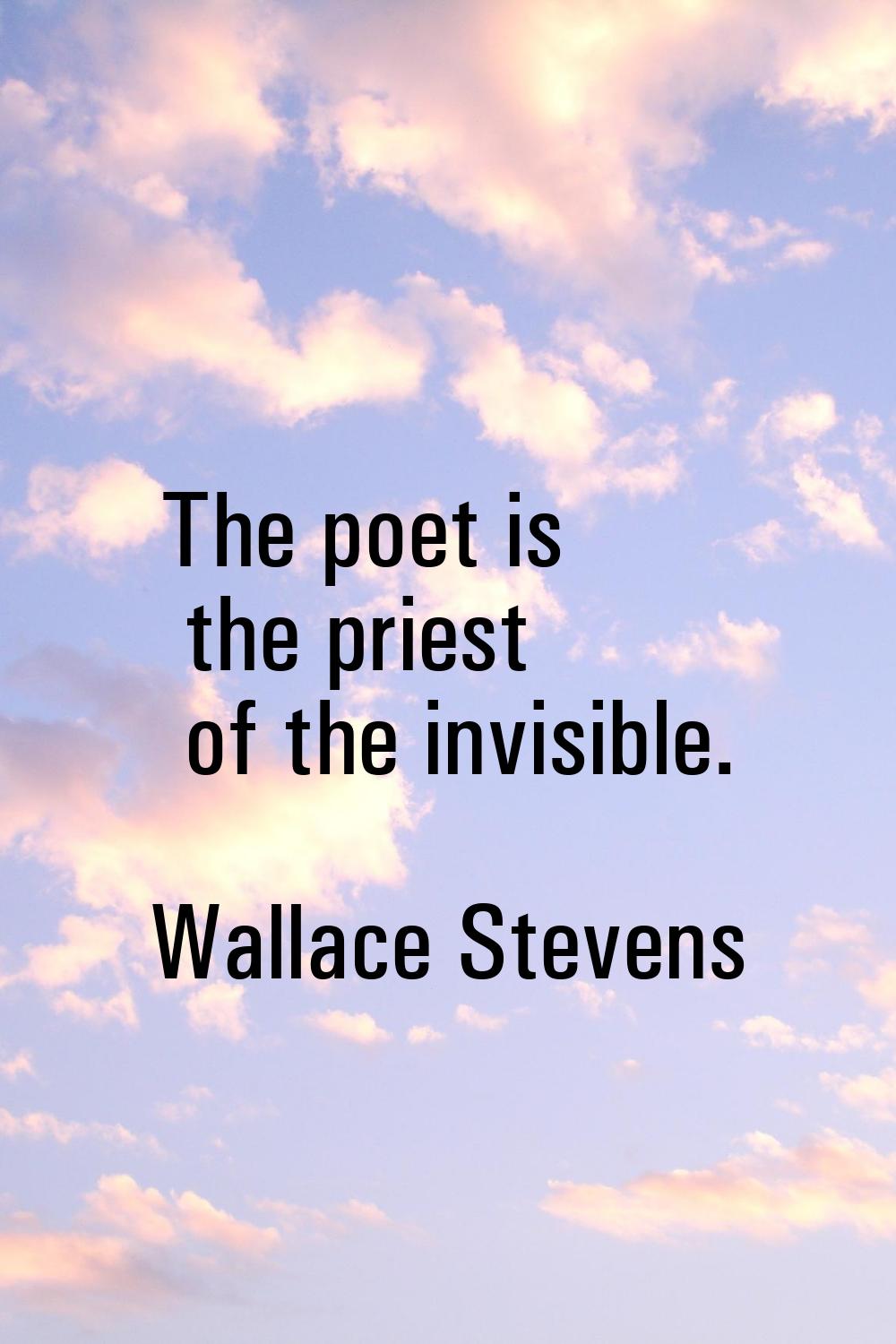 The poet is the priest of the invisible.