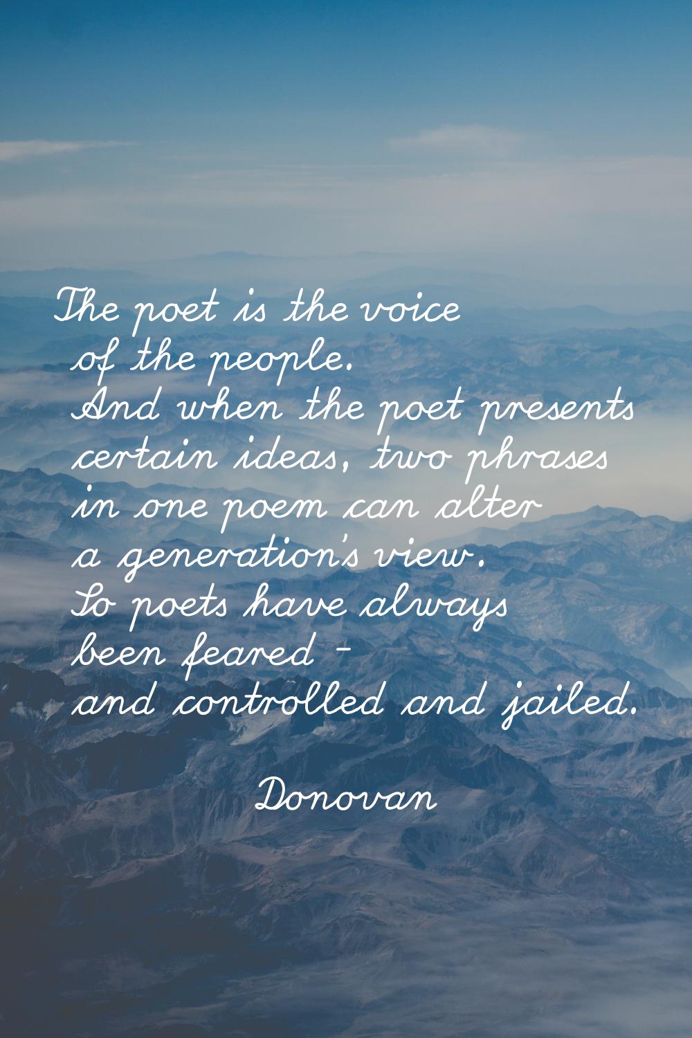 The poet is the voice of the people. And when the poet presents certain ideas, two phrases in one p