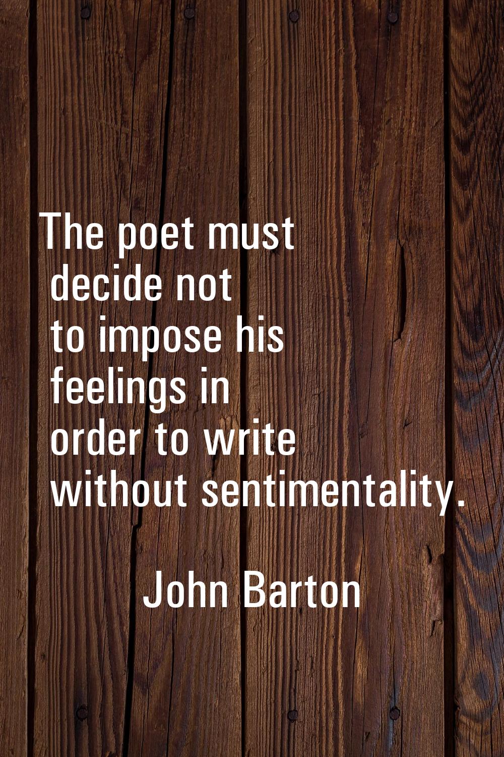 The poet must decide not to impose his feelings in order to write without sentimentality.