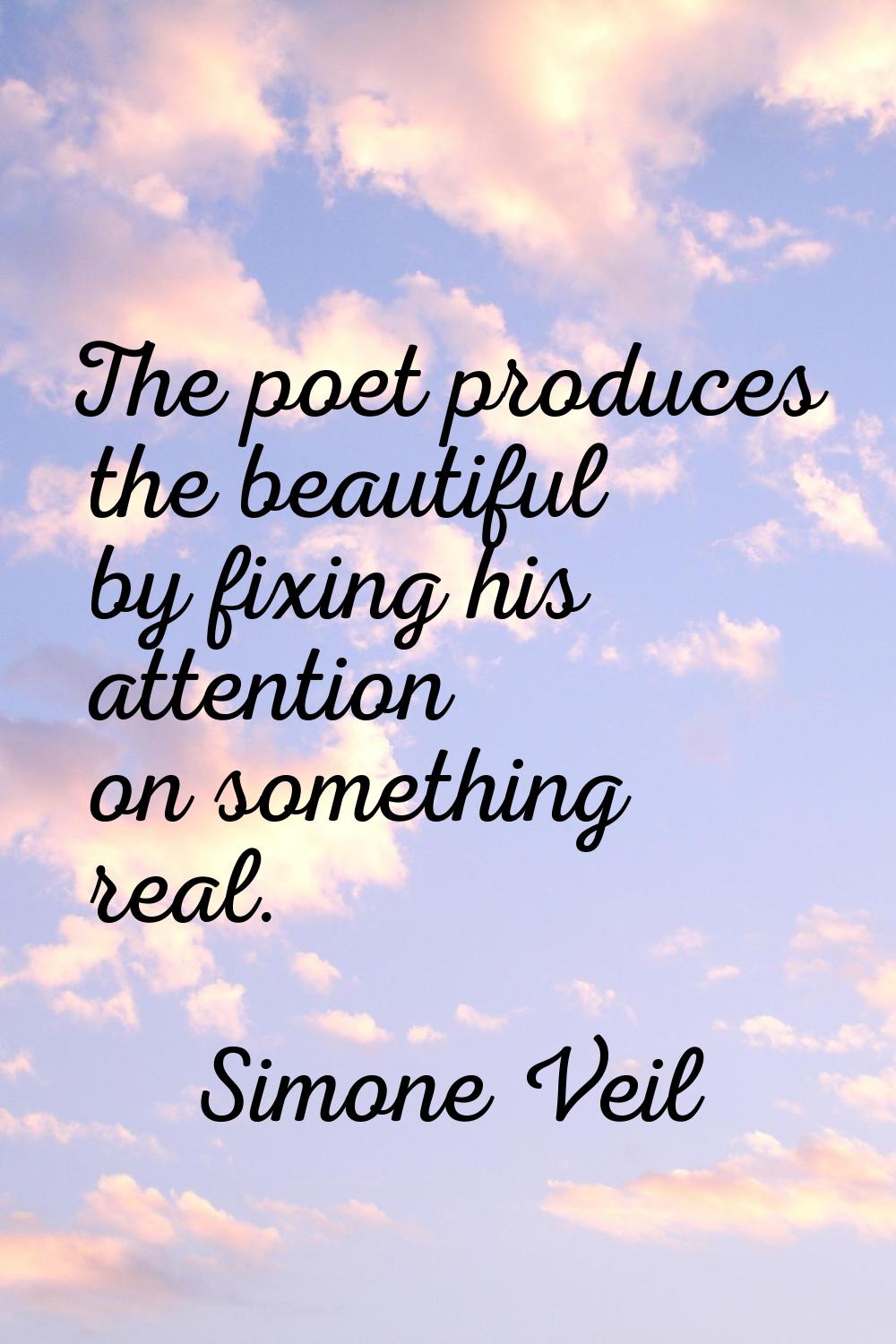 The poet produces the beautiful by fixing his attention on something real.