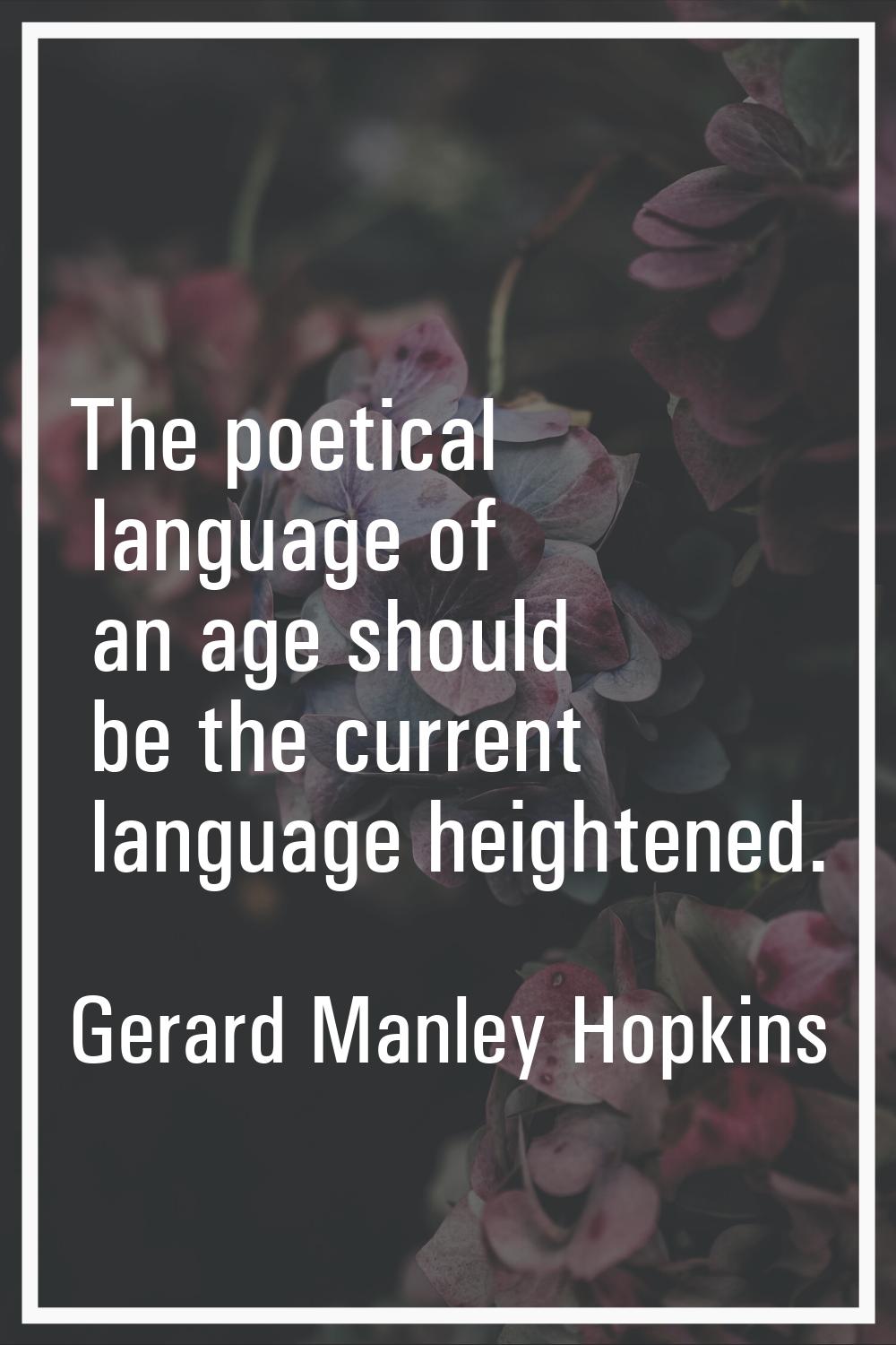 The poetical language of an age should be the current language heightened.