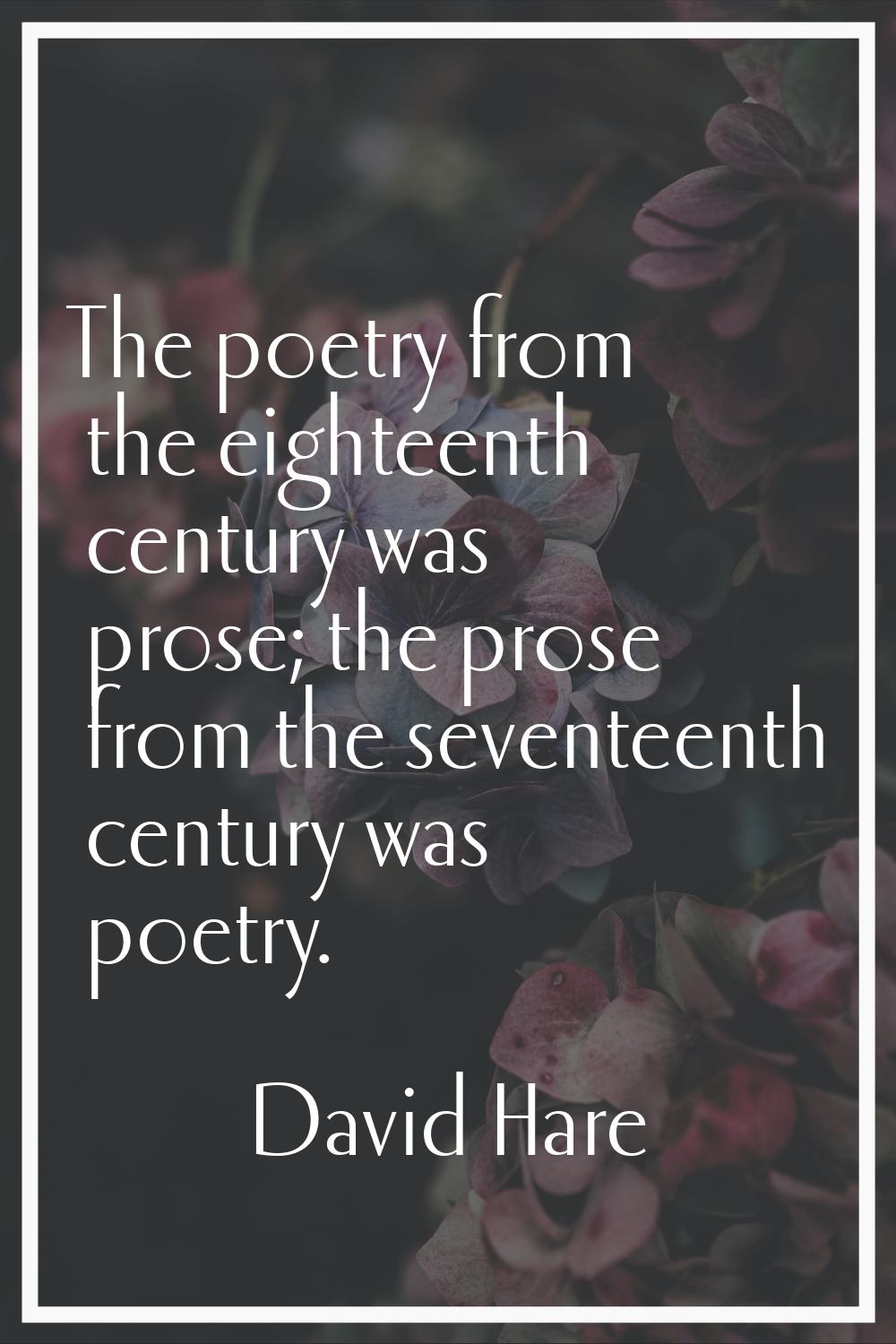 The poetry from the eighteenth century was prose; the prose from the seventeenth century was poetry