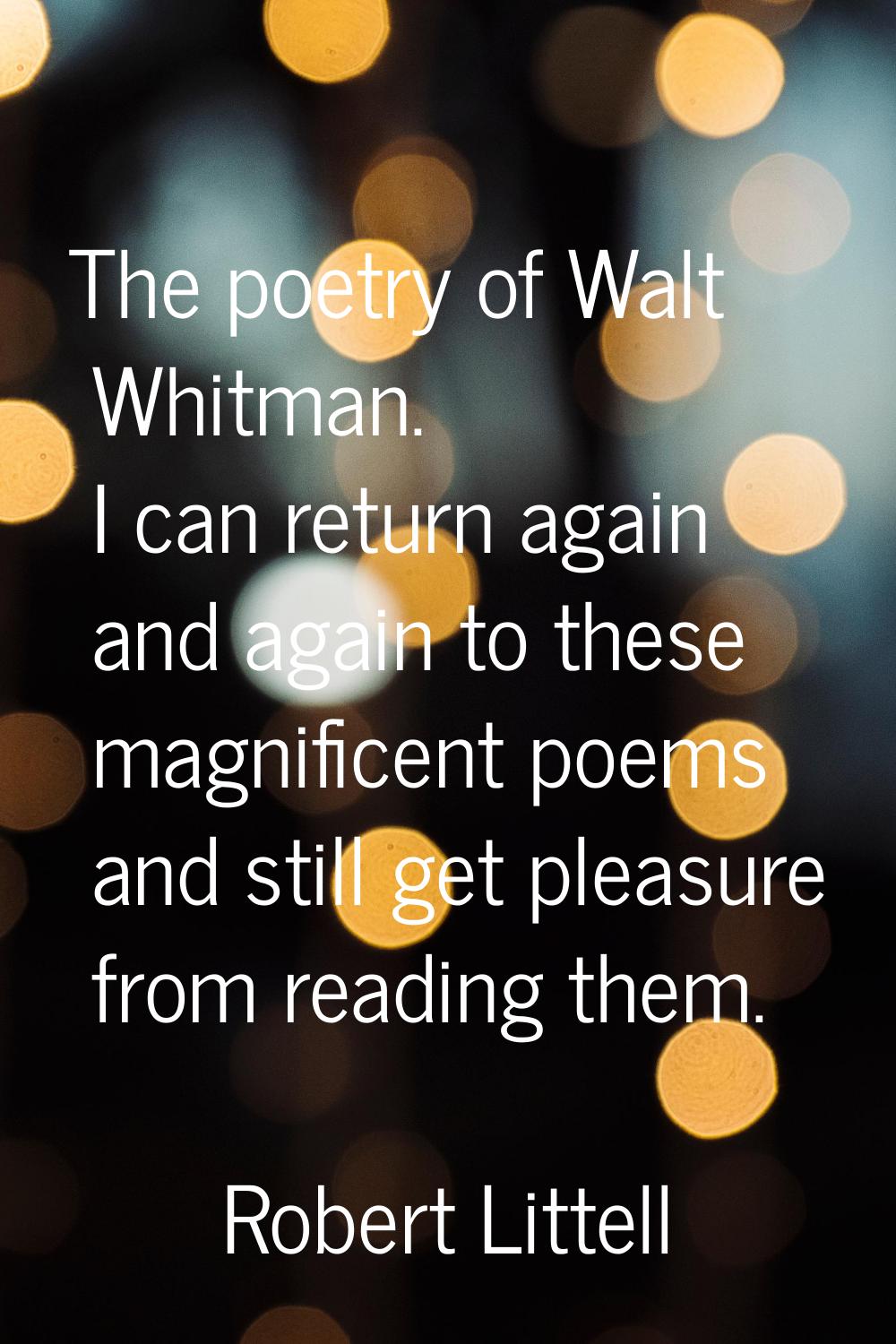 The poetry of Walt Whitman. I can return again and again to these magnificent poems and still get p
