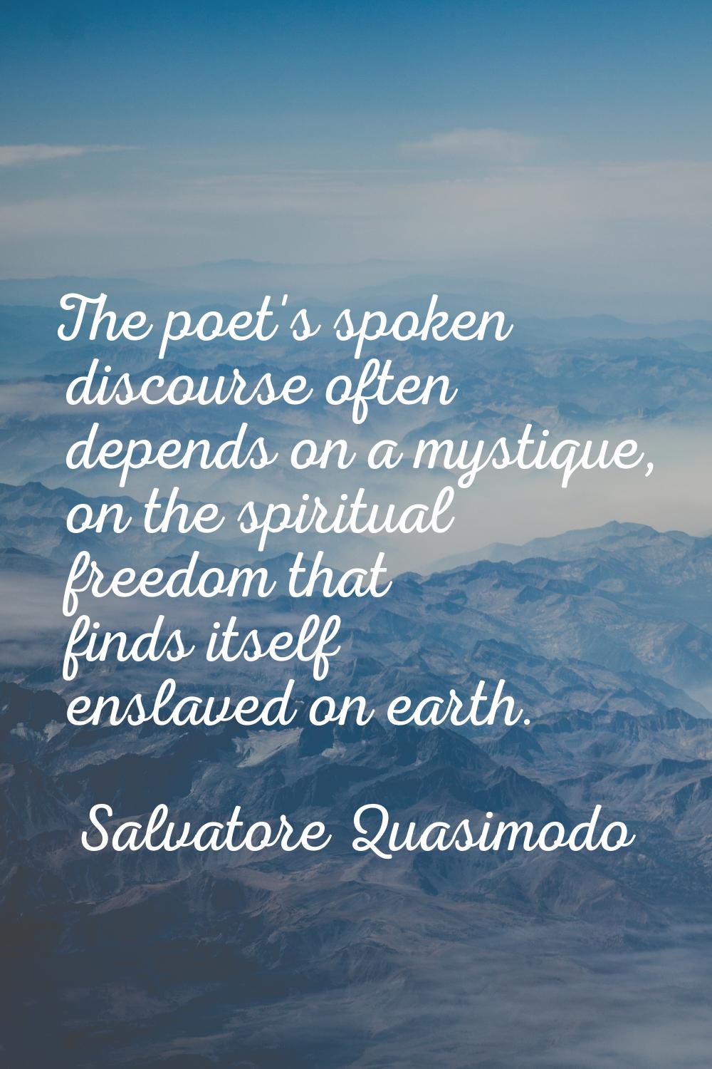 The poet's spoken discourse often depends on a mystique, on the spiritual freedom that finds itself