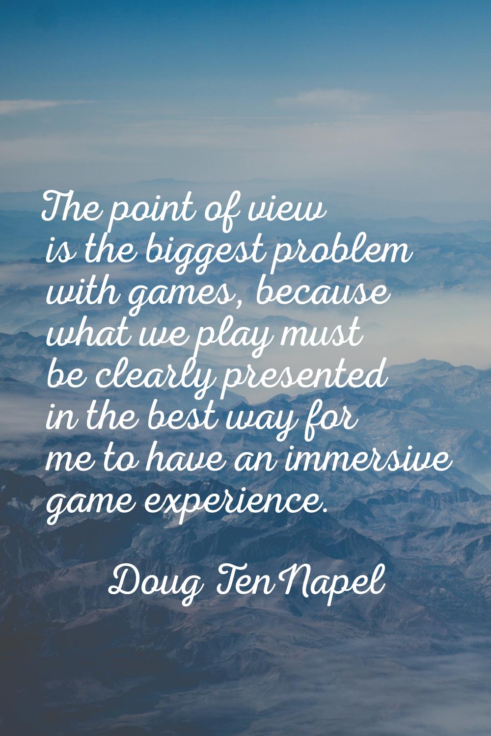 The point of view is the biggest problem with games, because what we play must be clearly presented