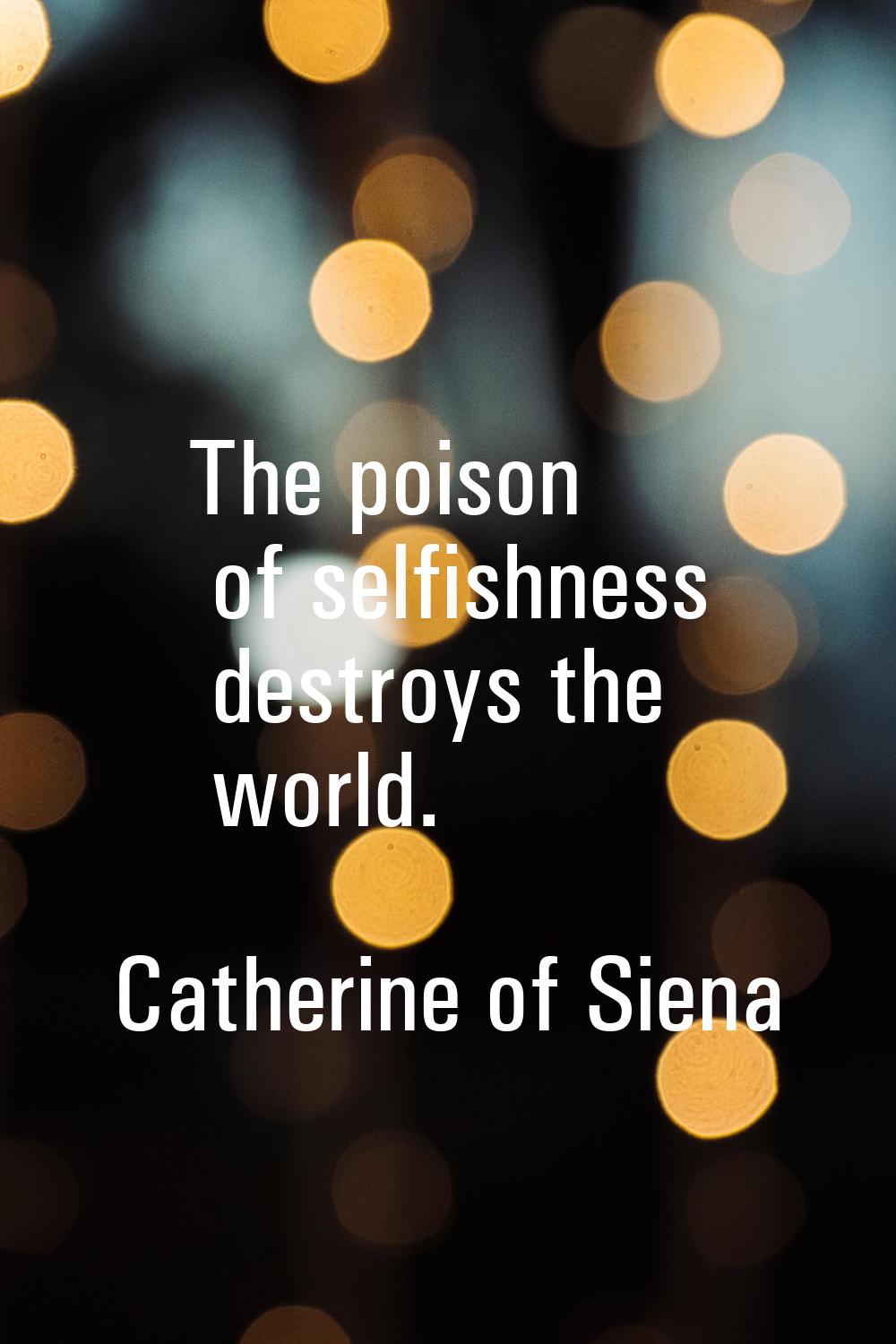 The poison of selfishness destroys the world.