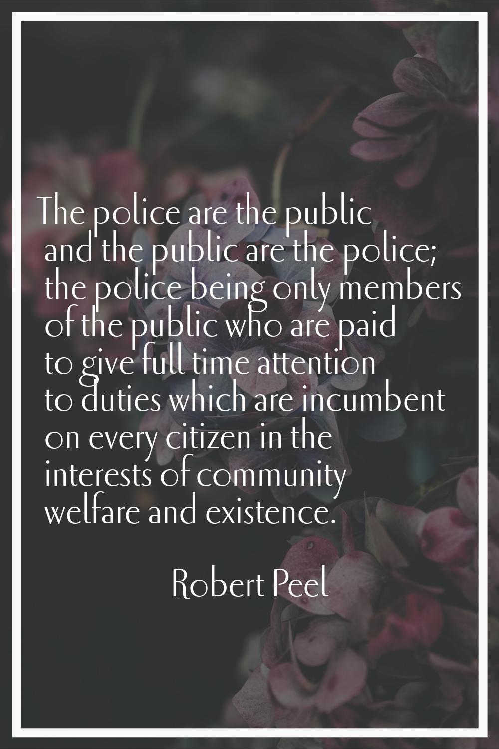The police are the public and the public are the police; the police being only members of the publi