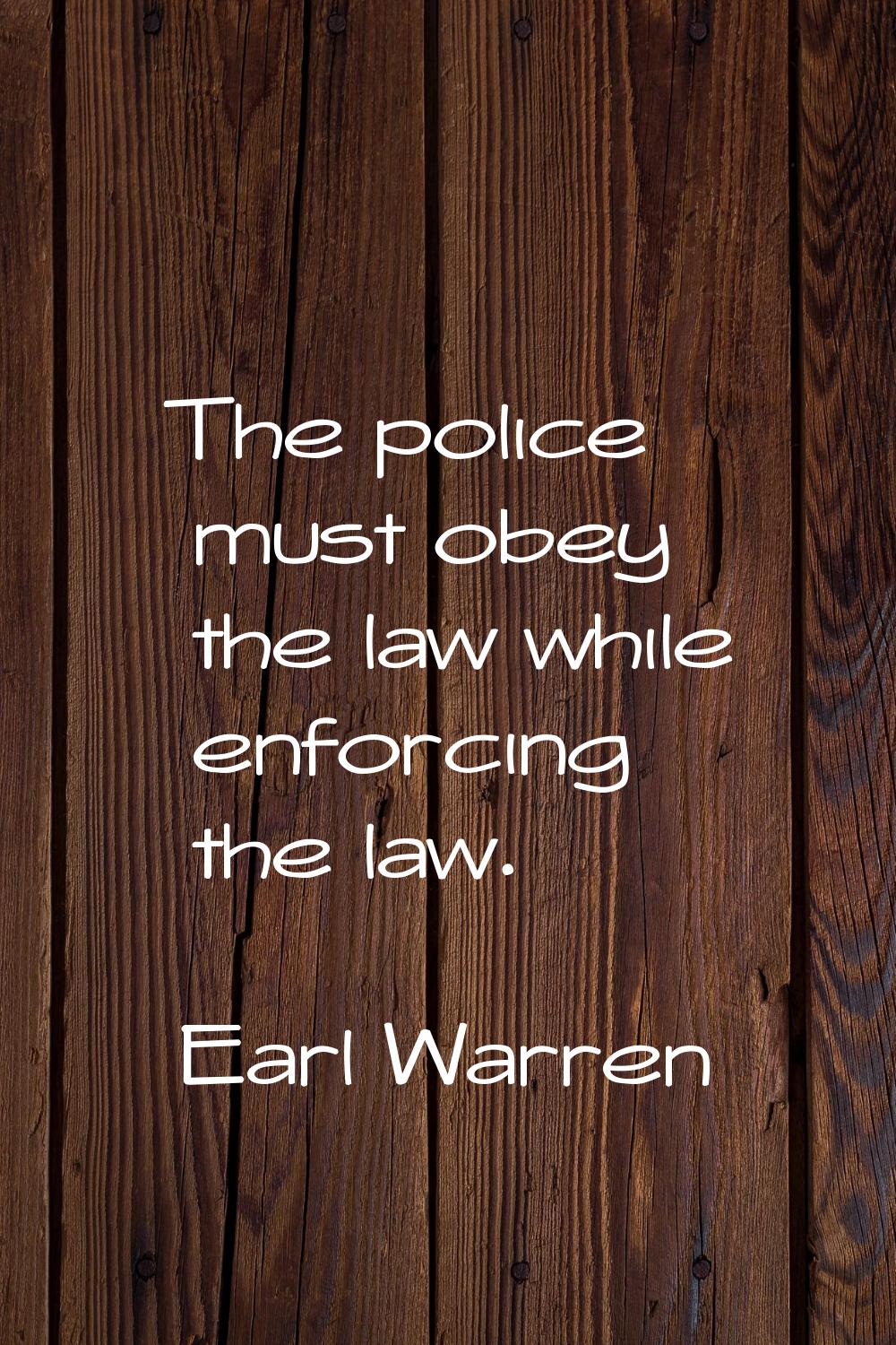 The police must obey the law while enforcing the law.