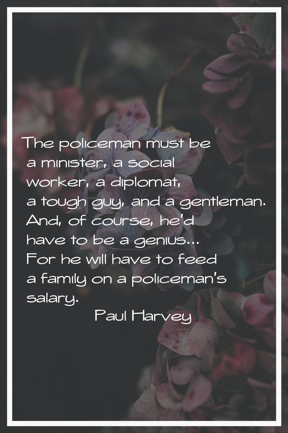 The policeman must be a minister, a social worker, a diplomat, a tough guy, and a gentleman. And, o