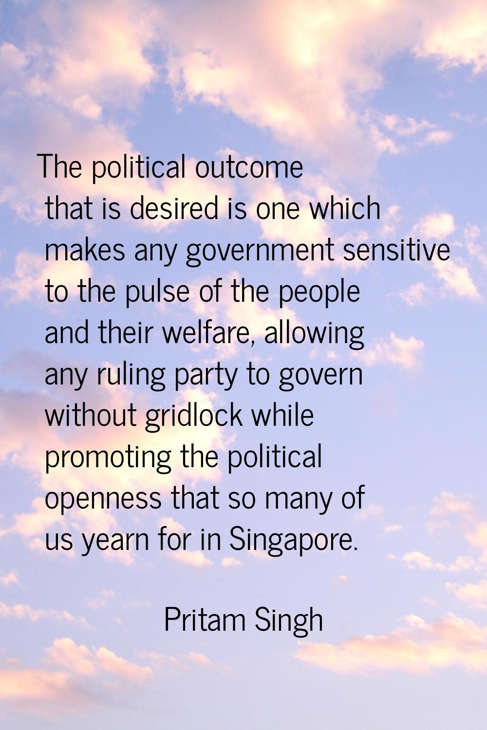 The political outcome that is desired is one which makes any government sensitive to the pulse of t