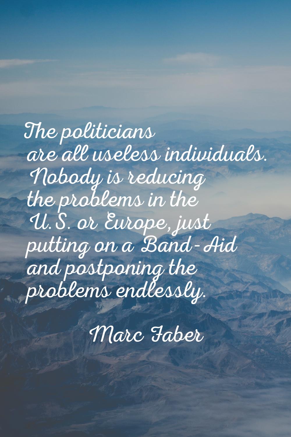 The politicians are all useless individuals. Nobody is reducing the problems in the U.S. or Europe,