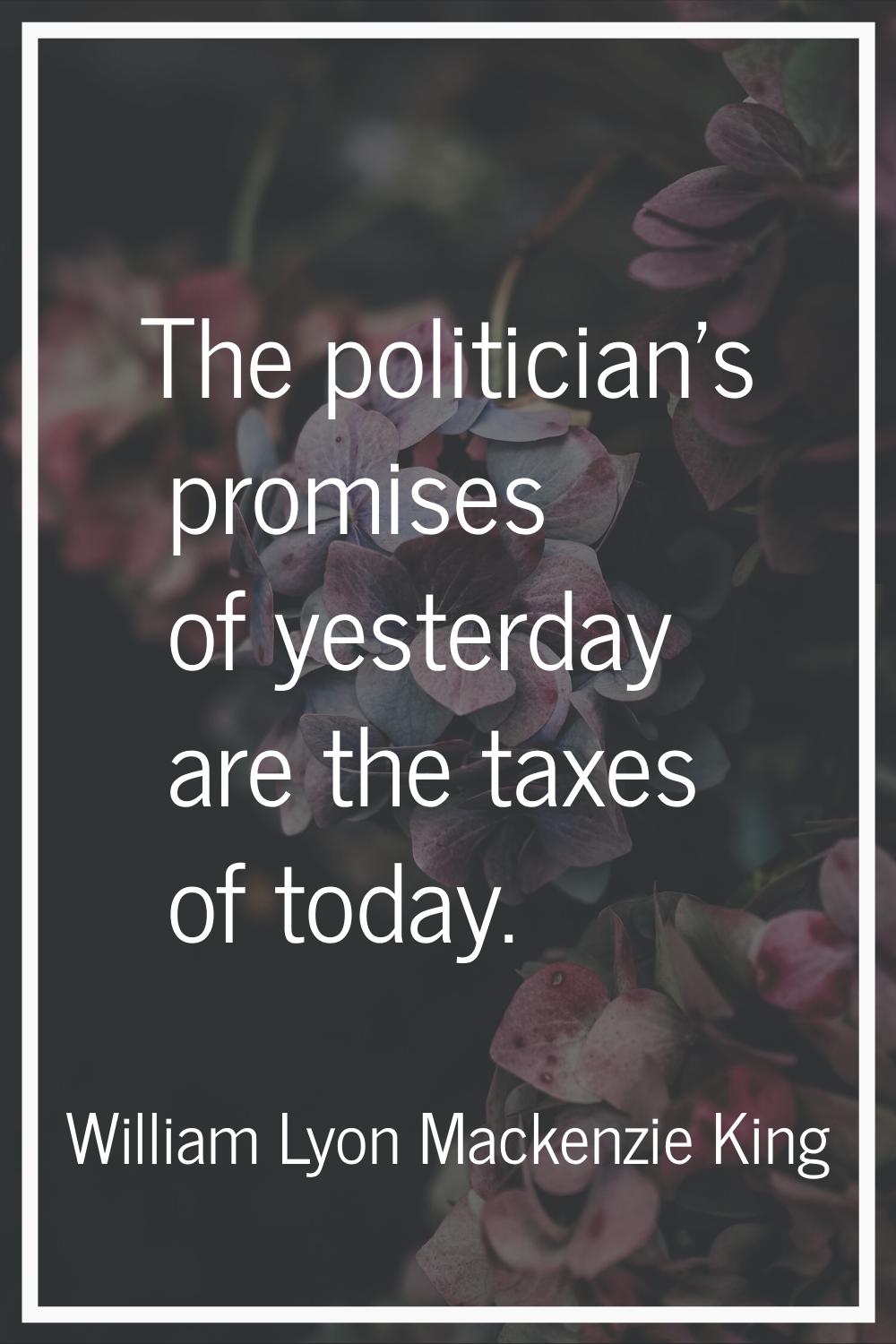 The politician's promises of yesterday are the taxes of today.