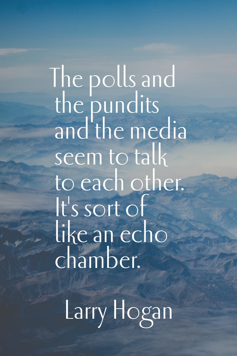 The polls and the pundits and the media seem to talk to each other. It's sort of like an echo chamb